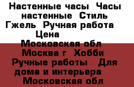 Настенные часы. Часы настенные. Стиль Гжель. Ручная работа. › Цена ­ 1 600 - Московская обл., Москва г. Хобби. Ручные работы » Для дома и интерьера   . Московская обл.